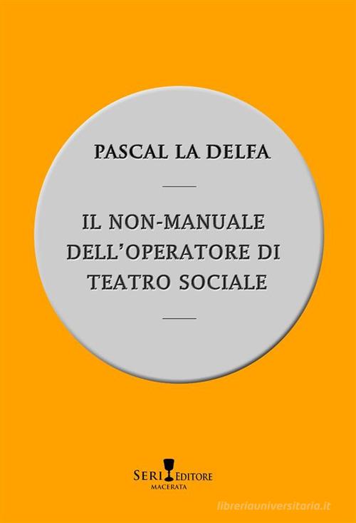 Il non-manuale dell'operatore di teatro sociale di Pascal La Delfa edito da Seri