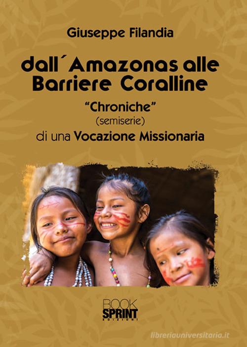 Dall'Amazonas alle barriere coralline. «Chroniche» (semiserie) di una vocazione missionaria di Giuseppe Filandia edito da Booksprint