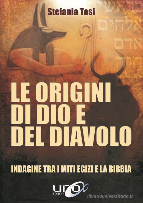 Le origini di Dio e del diavolo. Confronto tra i miti egizi e la Bibbia di Stefania Tosi edito da Uno Editori