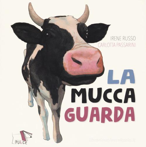 La mucca guarda. Ediz. a colori di Irene Russo, Carlotta Passarini edito da Pulce