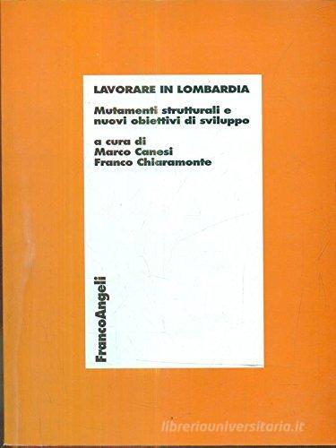 Lavorare in Lombardia. Mutamenti strutturali e nuovi obiettivi di sviluppo edito da Franco Angeli