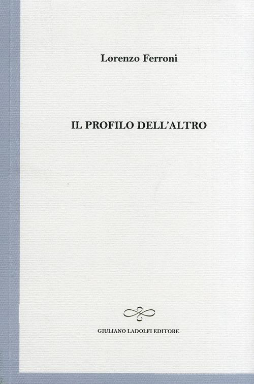 Il profilo dell'altro di Lorenzo Ferroni edito da Giuliano Ladolfi Editore