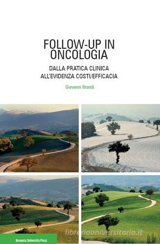 Follow-up in oncologia. Dalla pratica clinica all'evidenza costi/efficacia di Giovanni Brandi edito da Bononia University Press