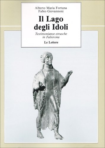 Il lago degli idoli. Testimonianze etrusche in Falterona di Alberto M. Fortuna, Fabio Giovannoni edito da Le Lettere