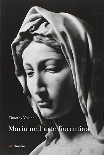 Maria nell'arte fiorentina di Timothy Verdon edito da Mandragora