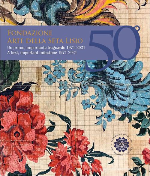 Fondazione Arte della Seta Lisio. Un primo, importante traguardo 1971-2021 di Paola Marabelli edito da Fondazione Lisio