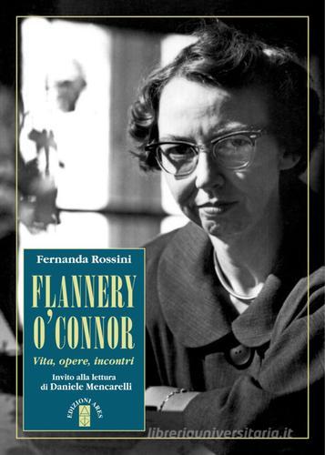 Flannery O'Connor. Vita, opere, incontri di Fernanda Rossini edito da Ares