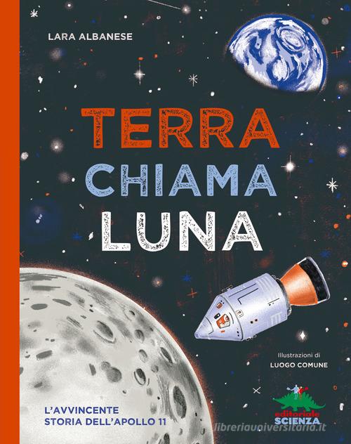 Terra chiama luna. L'avvincente storia dell'Apollo 11 di Lara Albanese edito da Editoriale Scienza