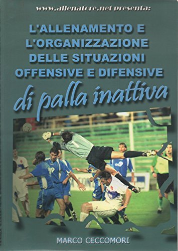 L' allenamento e l'organizzazione delle situazioni offensive e difensive di palla inattiva di Marco Ceccomori edito da WWW.Allenatore.Net