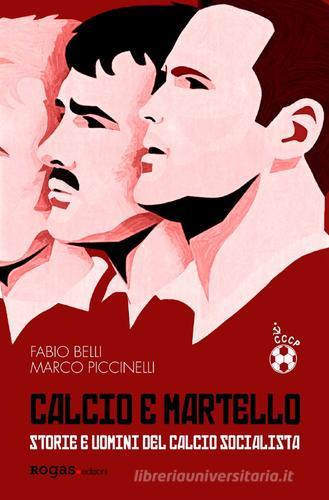 Calcio e martello. Storie e uomini del calcio socialista di Fabio Belli, Marco Piccinelli edito da Rogas