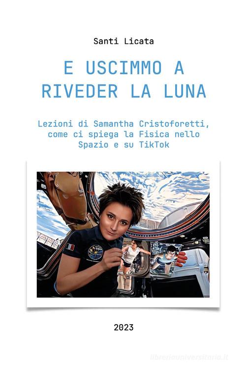 E uscimmo a riveder la luna. Lezioni di Samantha Cristoforetti, come ci spiega la Fisica nello Spazio su Tiktok di Santi Licata edito da Youcanprint