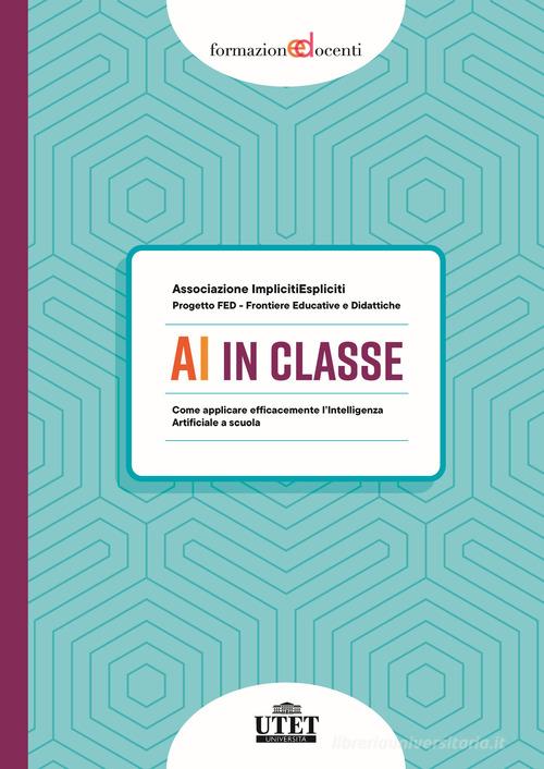 AI in classe. Come applicare efficacemente l'Intelligenza Artificiale a scuola di Associazione ImplicitiEspliciti, Progetto FED - Frontiere Educative edito da UTET Università