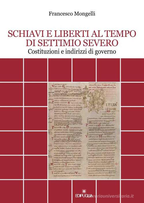Schiavi e liberti al tempo di Settimio Severo. Costituzioni e indirizzi di governo di Francesco Mongelli edito da Edipuglia