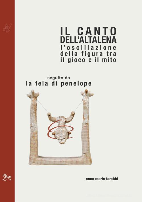 Il canto dell'altalena. L'oscillazione della figura tra il gioco e il mito, seguito da La tela di Penelope di Anna Maria Farabbi edito da Al3vie