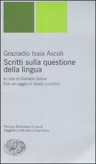 Scritti sulla questione della lingua di Graziadio I. Ascoli edito da Einaudi