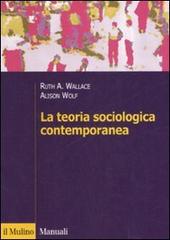 La teoria sociologica contemporanea di Ruth A. Wallace, Alison Wolf edito da Il Mulino