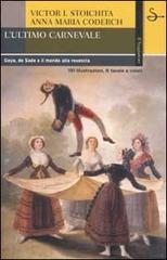 L' ultimo carnevale. Goya, de Sade e il mondo alla rovescia di Victor I. Stoichita, Anna M. Coderch edito da Il Saggiatore