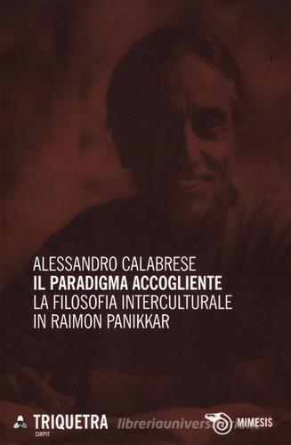 Il paradigma accogliente. La filosofia interculturale in Raimon Panikkar di Alessandro Calabrese edito da Mimesis