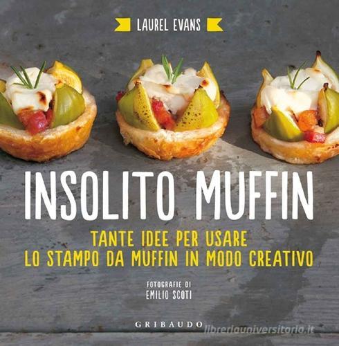 Insolito muffin. Tante idee per usare lo stampo da muffin in modo creativo di Laurel Evans edito da Gribaudo