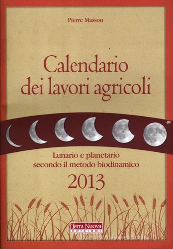 Calendario dei lavori agricoli 2013. Lunario e planetario secondo il metodo biodinamico di Pierre Masson edito da Terra Nuova Edizioni