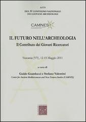 Il futuro nell'archeologia. Il contributo dei giovani ricercatori. Atti del 4° Convegno nazionale dei giovani Archeologi (Tuscania, 12-15 maggio 2011) edito da Scienze e Lettere