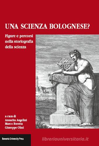 Una scienza Bolognese? Figure e percorsi nella storiografia della scienza edito da Bononia University Press