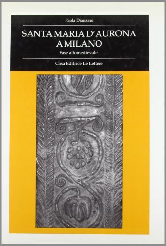 Santa Maria d'Aurona a Milano. Fase altomedievale di Paola Dianzani edito da Le Lettere