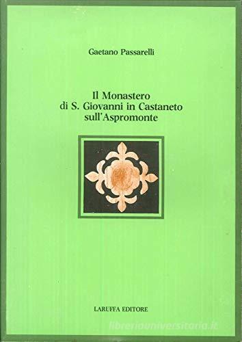 Il monastero di S. Giovanni in Castaneto sull'Aspromonte di Gaetano Passarelli edito da Laruffa