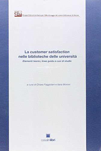 La customer satisfaction nelle biblioteche delle Università. Elementi teorici, linee guida e casi di studio edito da Casalini Libri