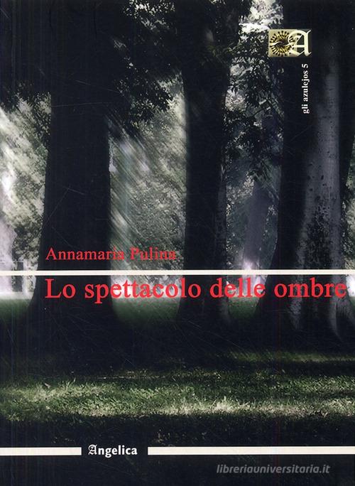 Lo spettacolo delle ombre di Annamaria Pulina edito da Angelica