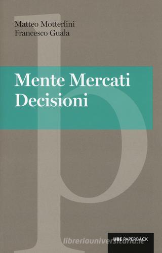 Mente, mercati, decisioni di Matteo Motterlini, Francesco Guala edito da Università Bocconi Editore