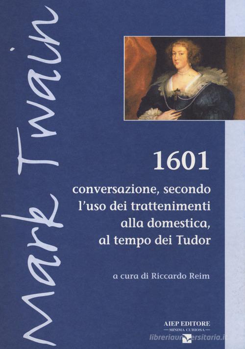 1601. Conversazione secondo l'uso dei trattenimenti alla domestica, al tempo dei Tudor di Mark Twain edito da Aiep