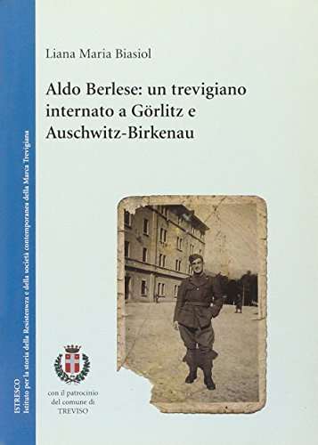 Aldo Berlese: un trevigiano internato a Görlitz e Auschwitz-Birkenau di Liana Maria Biasiol edito da ISTRESCO
