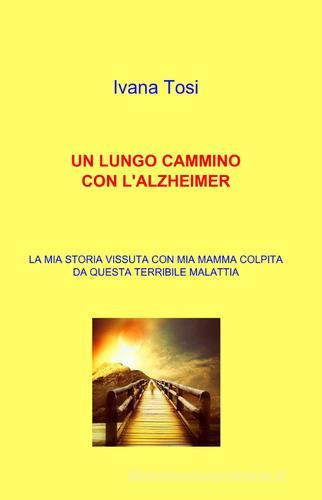 Un lungo cammino con l'alzheimer di Ivana Tosi edito da ilmiolibro self publishing