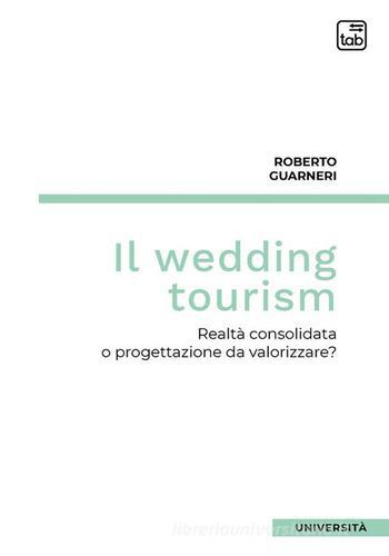 Il wedding tourism. Realtà consolidata o progettazione da valorizzare? di Roberto Guarneri edito da tab edizioni
