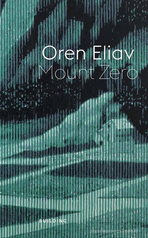 Oren Eliav. Mount Zero. Ediz. illustrata di Giacinto Di Pietrantonio, Oren Eliav, Francesco Tedeschi edito da BUILDING