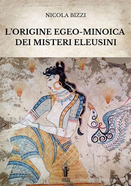 L'origine egeo-minoica dei Misteri Eleusini di Nicola Bizzi edito da Aurora Boreale