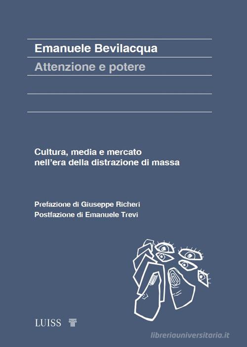 Attenzione e potere. Cultura, media e mercato nell'era della distrazione di massa di Emanuele Bevilacqua edito da Luiss University Press