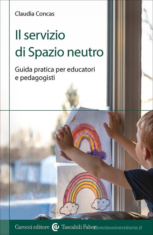 Il servizio di Spazio Neutro. Guida pratica per educatori e pedagogisti di Claudia Concas edito da Carocci