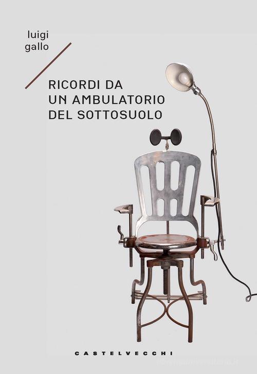 Libro Ricordi di un ambulatorio del sottosuolo. Memoir immaginario di Luigi Gallo Narrativa di Castelvecchi
