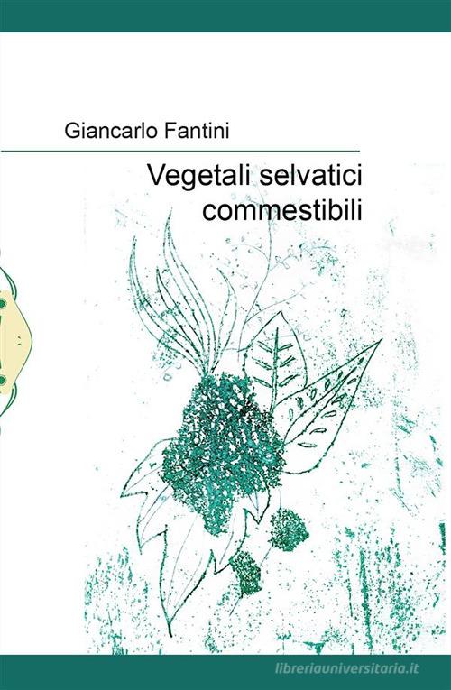 Vegetali selvatici commestibili di Giancarlo Fantini edito da Il Babi