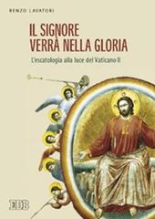 Il Signore verrà nella gloria. L'escatologia alla luce del Vaticano II di Renzo Lavatori edito da EDB