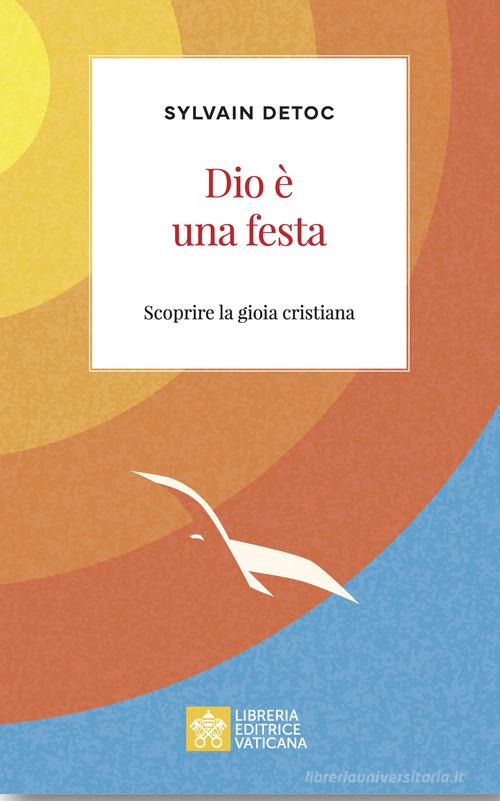 Dio è una festa. Scoprire la gioia cristiana di Sylvain Detoc edito da Libreria Editrice Vaticana