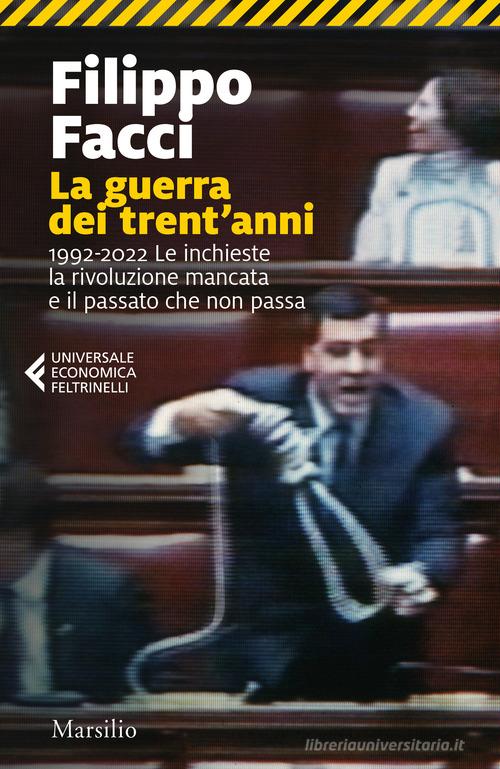 La guerra dei trent'anni. 1992-2022. Le inchieste la rivoluzione mancata e il passato che non passa di Filippo Facci edito da Marsilio