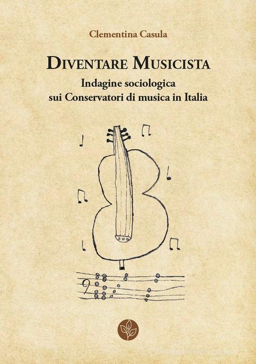 Diventare musicista. Indagine sociologica sui conservatori di musica in Italia di Clementina Casula edito da Universitas Studiorum