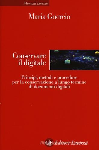 Conservare il digitale. Principi, metodi e procedure per la conservazione a lungo termine di documenti digitali di Maria Guercio edito da Laterza