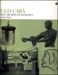 Ugo Carà. Arte architettura design (1926-1963). Ediz. illustrata edito da Comunicarte