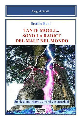 Tante mogli... sono la radice del male nel mondo. Storie di matrimoni, divorzi e separazioni di Sestilio Bani edito da La Bancarella (Piombino)