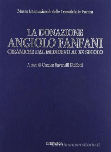 La donazione Angiolo Fanfani. Ceramiche dal Medioevo al XX secolo di Carmen Ravanelli Guidotti edito da Edit Faenza