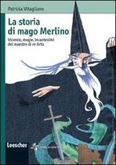 La storia di mago Merlino. Vicende, magie, incantesimi del maestro di re Artù di Patrizia Vitagliano edito da Loescher